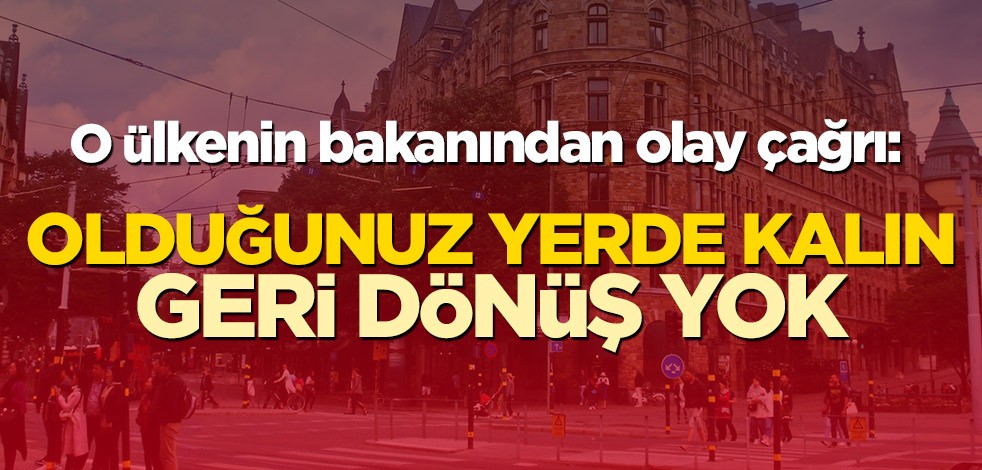 Ülkenin bakanından olay çağrı: Olduğunuz yerde kalın, geri dönüş yok
