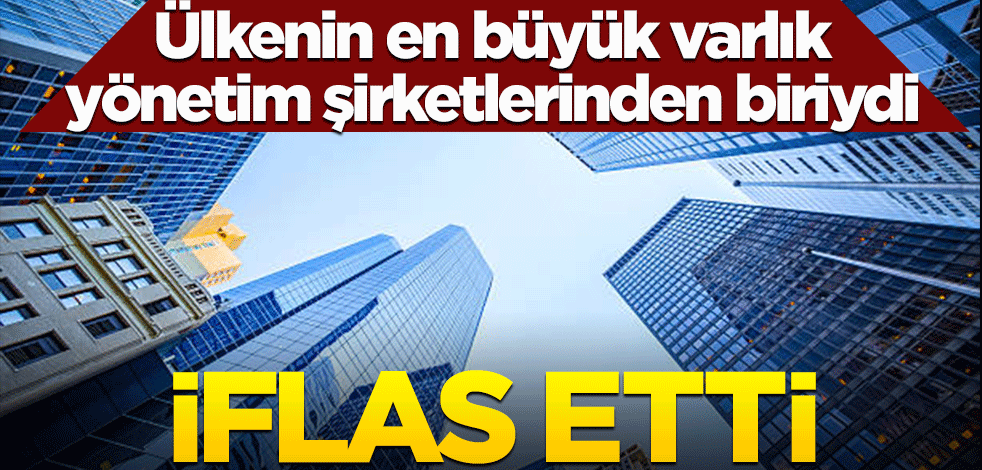 Ülkenin en büyük varlık yönetim şirketlerinden biriydi! İflas etti