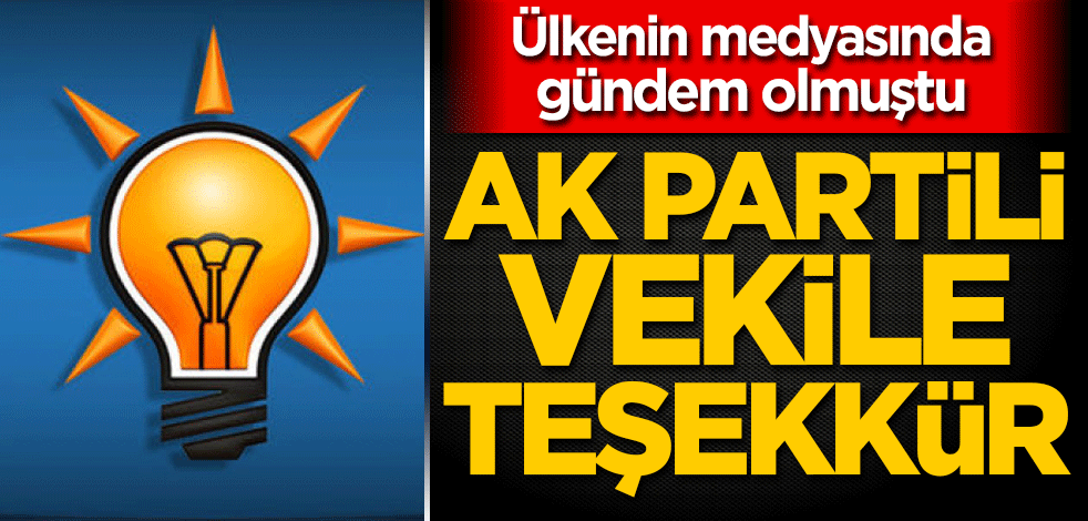 Ülkenin medyasında gündem olmuştu! AK Partili vekile teşekkür