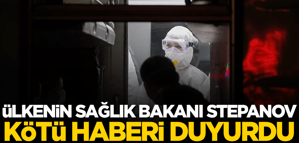 Ülkenin Sağlık Bakanı Stepanov kötü haberi duyurdu