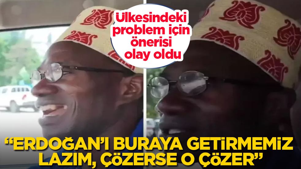 Ülkesindeki problem için önerisi olay oldu: Erdoğan’ı buraya getirmemiz lazım, çözerse o çözer