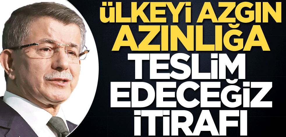 Ülkeyi azgın azınlığa teslim edeceğiz itirafı