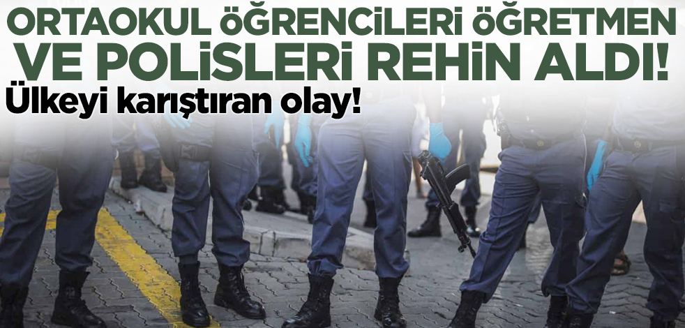Ülkeyi karıştıran olay! Ortaokul öğrencileri öğretmen ve polisleri rehin aldı