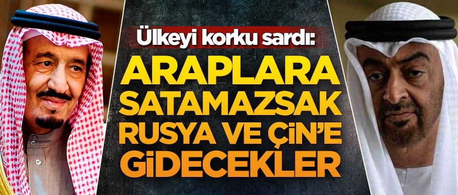 Ülkeyi korku sardı: Araplara satamazsak Rusya ve Çin'e gidecekler