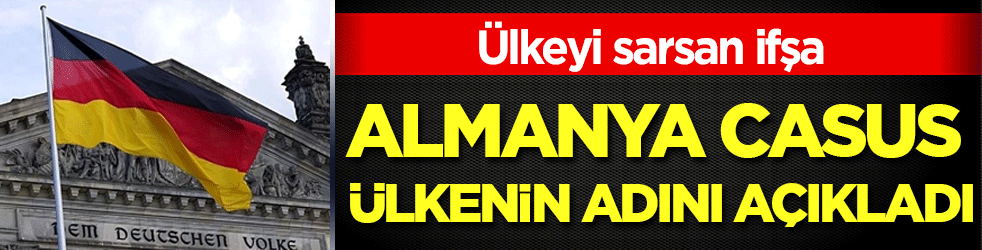 Ülkeyi sarsan ifşa: Almanya casus ülkenin adını açıkladı!