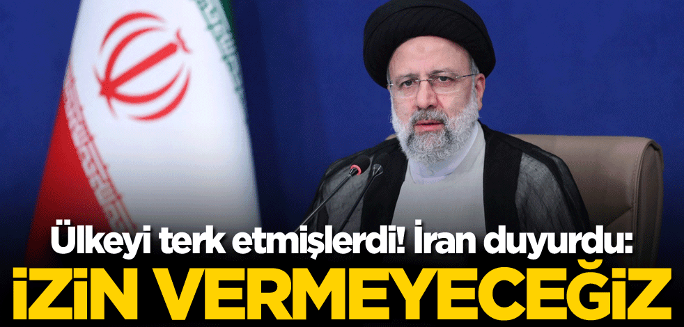 Ülkeyi terk etmişlerdi! İran duyurdu: İzin vermeyeceğiz