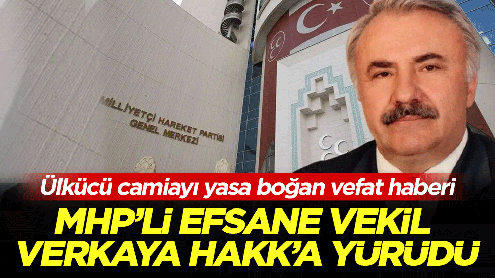 Ülkücü camiayı yasa boğan vefat haberi: MHP’li efsane vekil Verkaya Hakk’a yürüdü