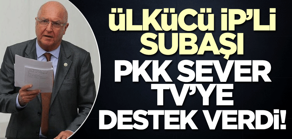 Ülkücü İP'li vekil Subaşı, PKK sever TV'ye destek çıktı!