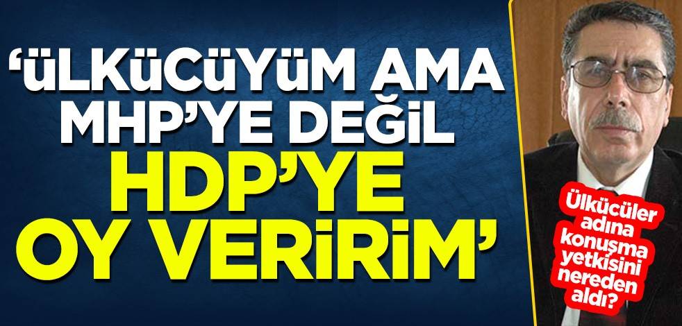 Ülkücüler adına konuşma yetkisini kimden aldı? 'Ülkücüyüm ama MHP’ye değil HDP’ye oy veririm'
