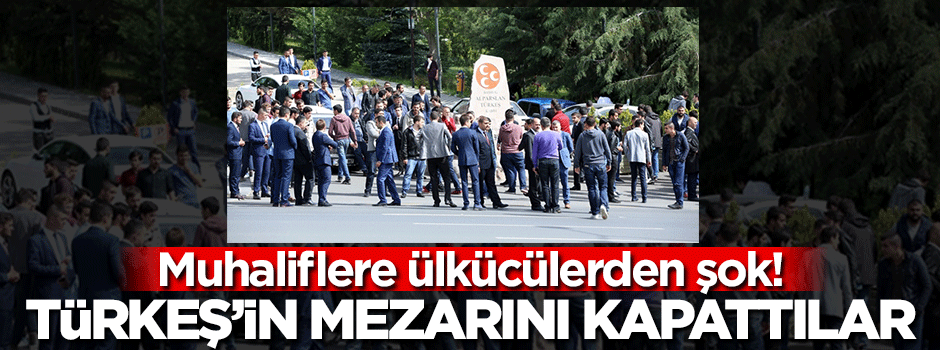 Ülkücüler Türkeş'in kabrini kapattı!