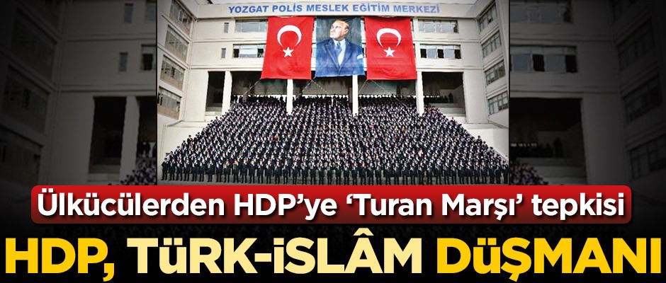 Ülkücülerden HDP’ye ‘Turan Marşı’ tepkisi! HDP, Türk-İslâm düşmanı