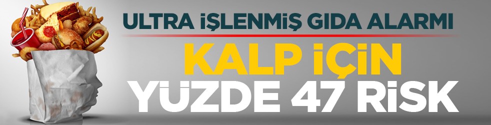 Ultra işlenmiş gıda alarmı: Kalp için yüzde 47 risk