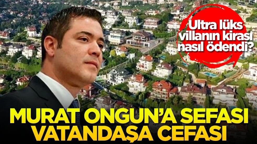 Ultra lüks villanın kirası nasıl ödendi? Murat Ongun'a sefası vatandaşa cefası