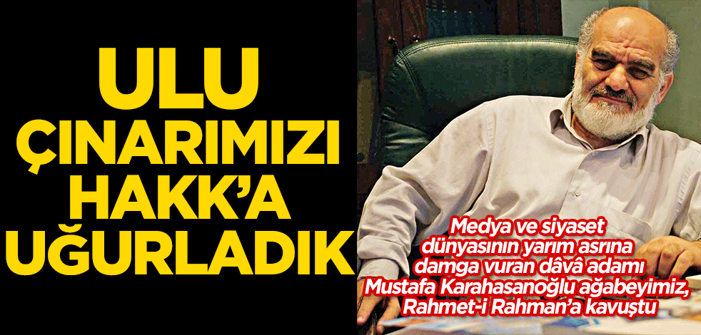 Ulu çınarımızı Hakk’a uğurladık