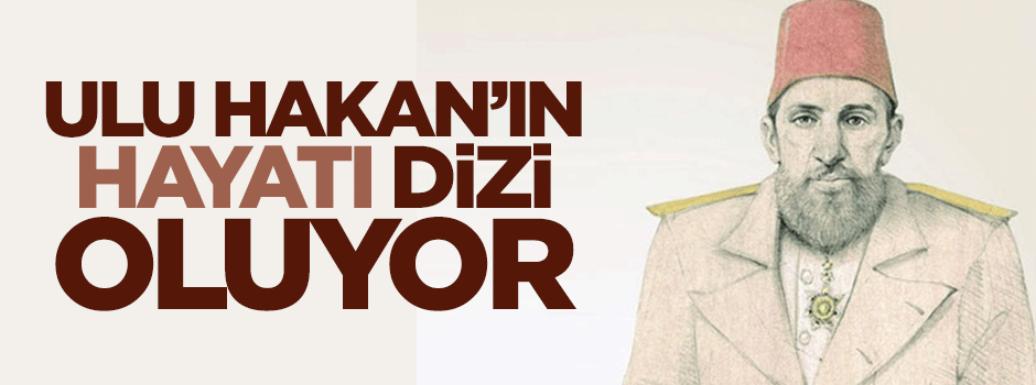 Ulu Hakan Sultan 2. Abdülhamid Han'ın hayatı dizi oluyor