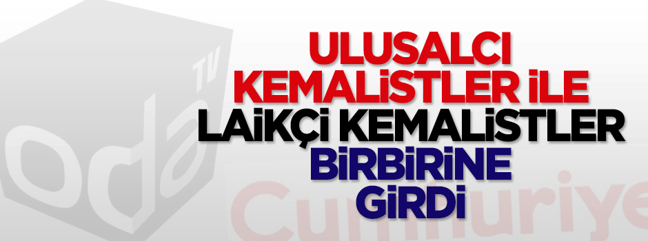 Ulusalcı kemalistlerle laikçi kemalistler birbirine girdi