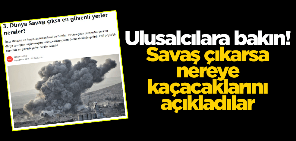 Ulusalcılara bakın! Savaş çıkarsa nereye kaçacaklarını açıkladılar