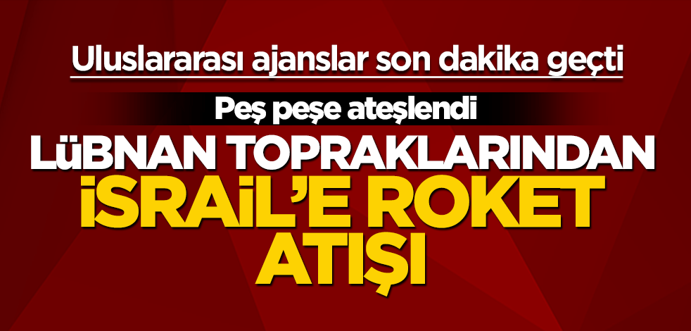 Uluslararası ajanslar son dakika geçti! Lübnan'dan İsrail'e roket atışı