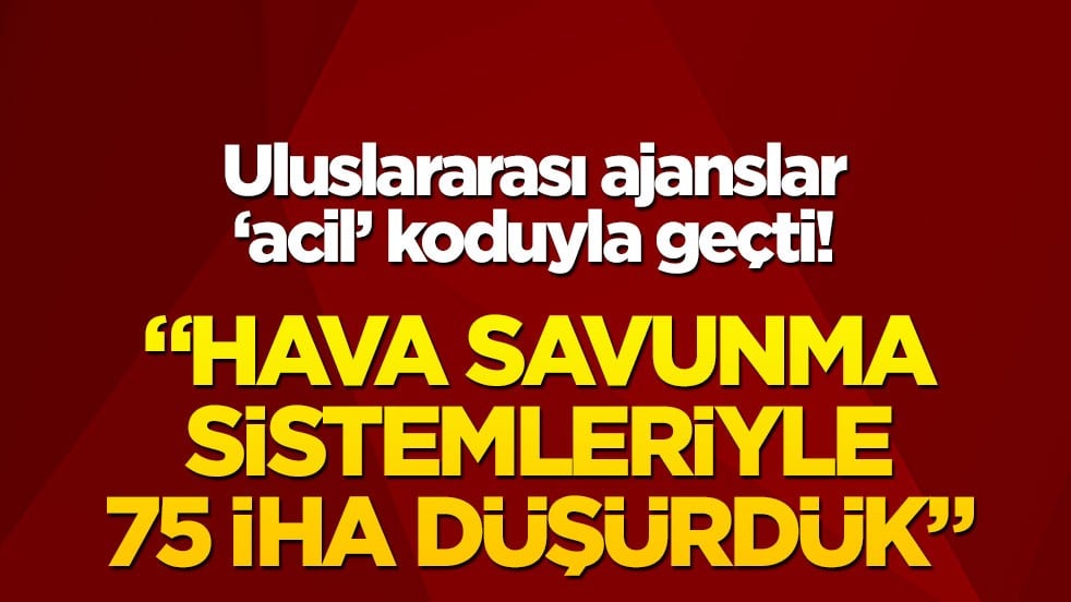 Uluslararası ajanslar son dakika koduyla geçti! "Hava savunma sistemleriyle 75 İHA düşürdük"