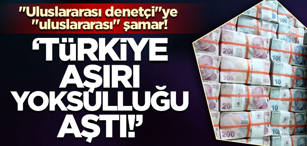 "Uluslararası denetçi"ye "uluslararası" şamar! 'Türkiye aşırı yoksulluğu aştı