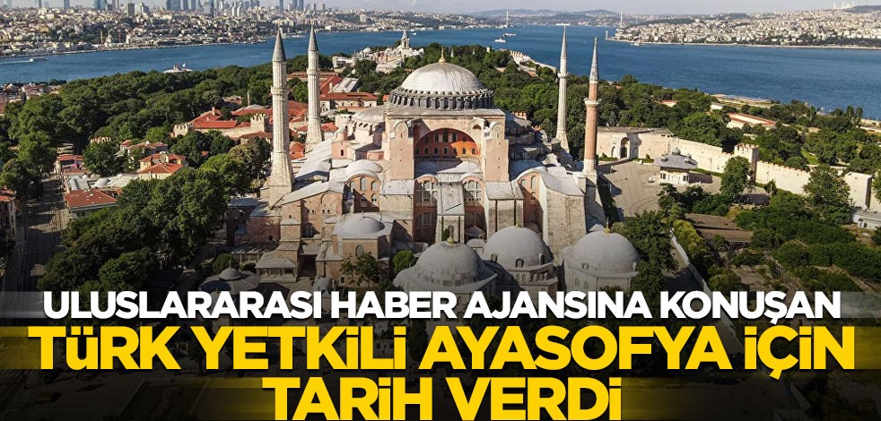 Uluslararası haber ajansına konuşan Türk yetkili Ayasofya için tarih verdi