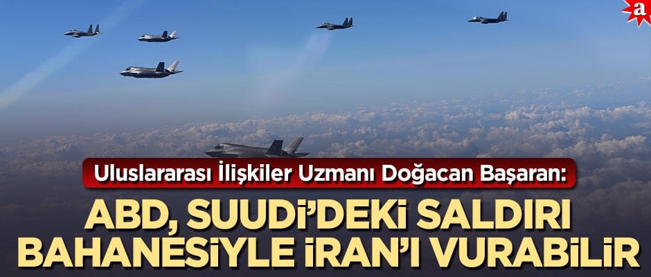 Uluslararası İlişkiler Uzmanı Doğacan Başaran: ABD, Suudi’deki saldırı bahanesiyle İran’ı vurabilir