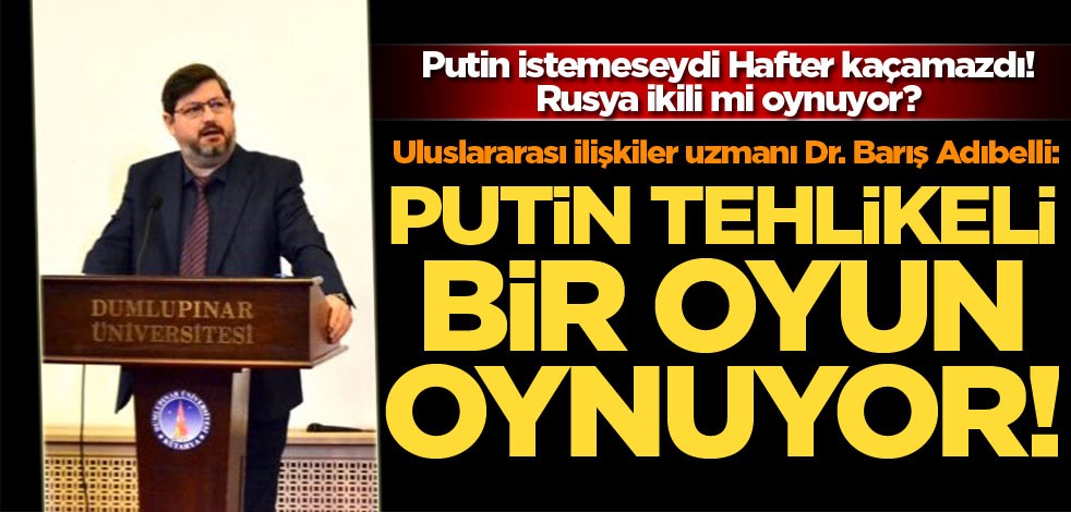 Uluslararası ilişkiler uzmanı Dr. Barış Adıbelli: Putin tehlikeli bir oyun oynuyor
