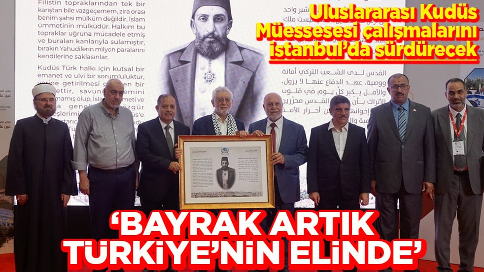 Uluslararası Kudüs Müessesesi çalışmalarını İstanbul’da sürdürecek Bayrak artık Türkiye’nin elinde