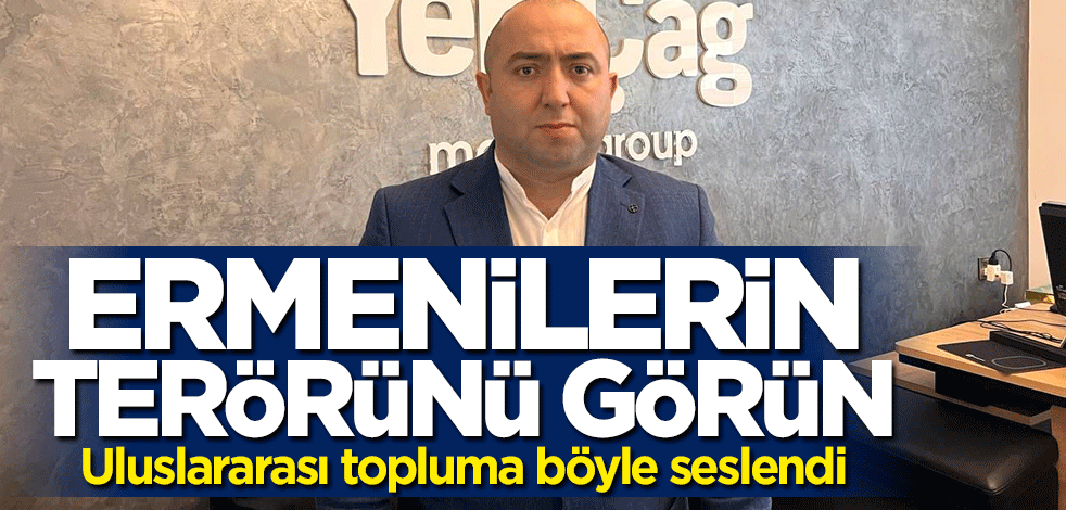 Uluslararası topluma böyle seslendi: Ermenilerin terörünü görün