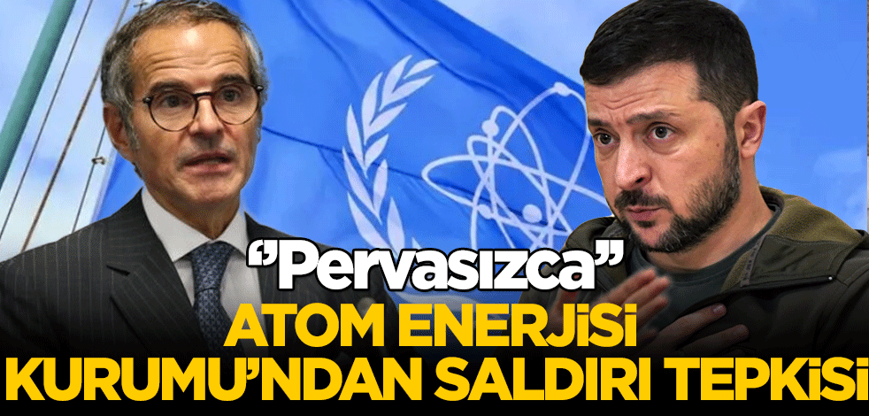Uluslarası Atom Enerjisi Kurumu Başkanından tepki! "Pervasızca"