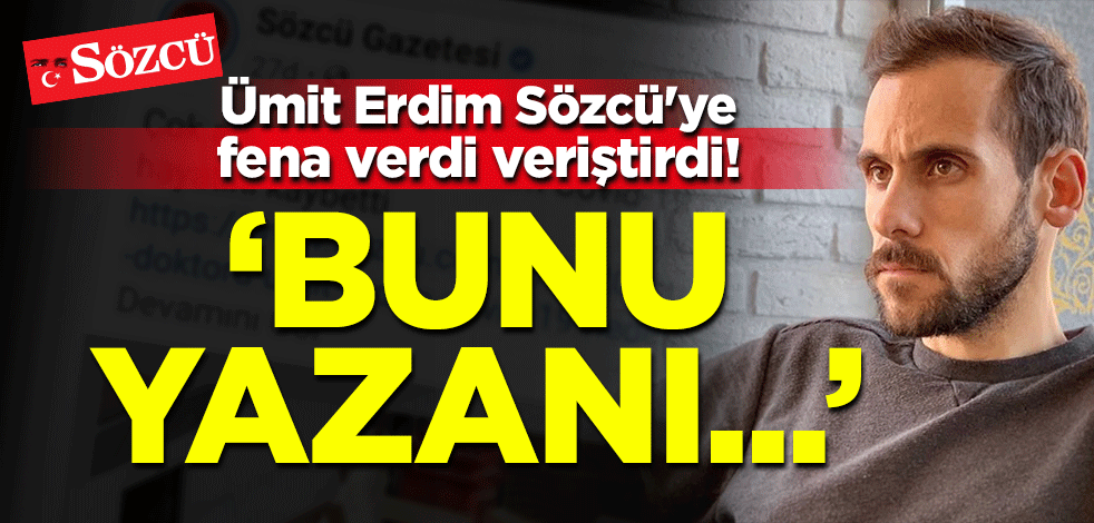 Ümit Erdim'den Sözcü'ye sert tepki: Bunu yazanı bol bol tıklarlar inşallah!
