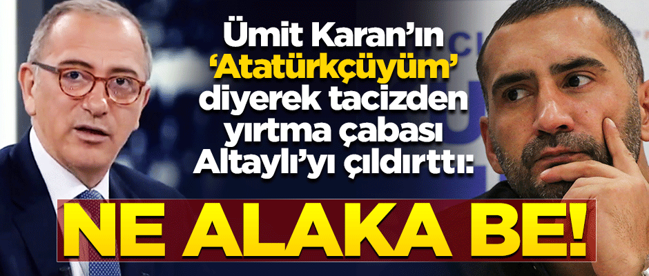 Ümit Karan'ın 'Atatürkçüyüm' diyerek tacizden yırtma çabası Altaylı'yı çıldırttı