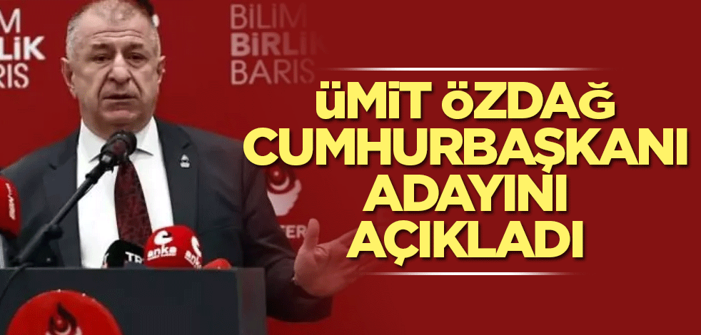 Ümit Özdağ cumhurbaşkanı adayını açıkladı