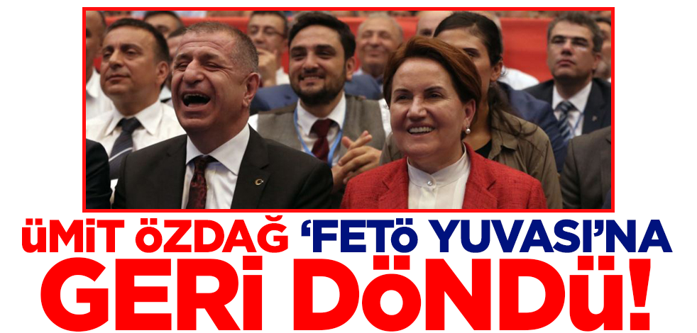 Ümit Özdağ 'FETÖ yuvası' dediği İYİ Parti'ye geri döndü!