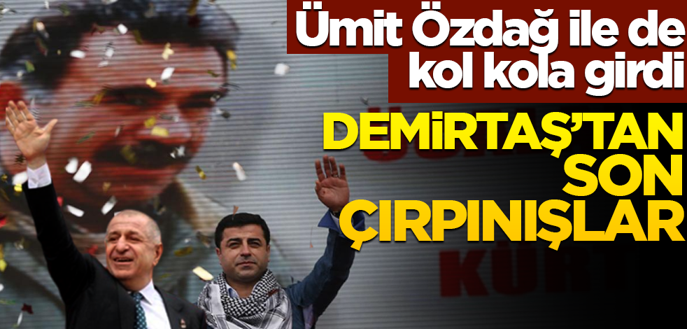 Ümit Özdağ ile de kol kola girdi! Demirtaş’tan son çırpınışlar