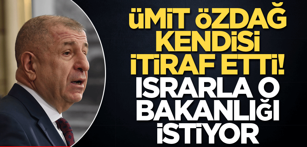 Ümit Özdağ kendisi deşifre etti! Israrla o bakanlığı istiyor