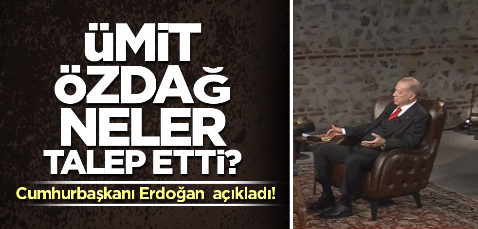 Ümit Özdağ neler talep etti? Cumhurbaşkanı Erdoğan açıkladı!