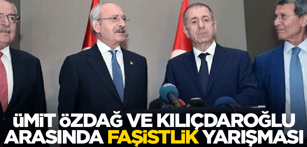 Ümit Özdağ ve Kılıçdaroğlu arasında faşistlik yarışması