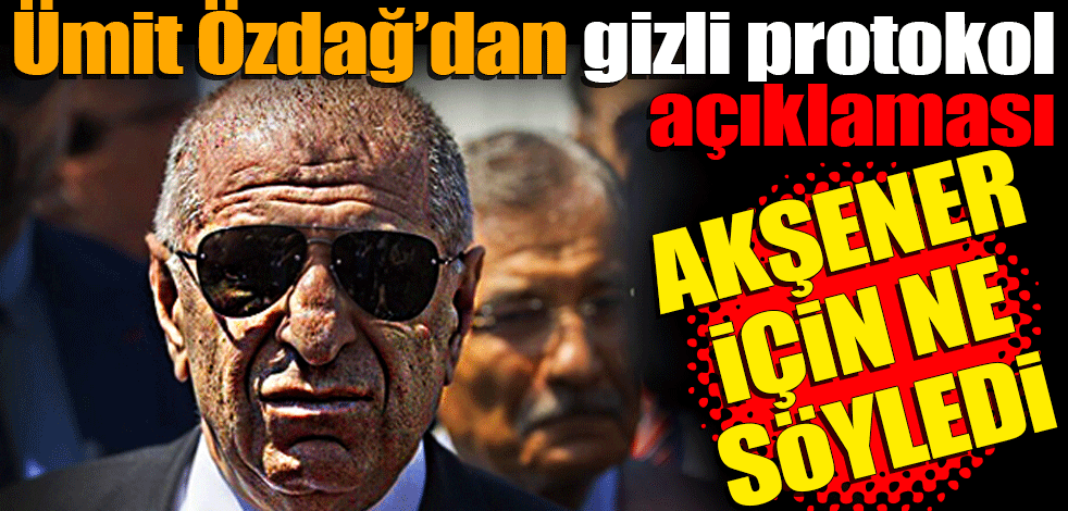 Ümit Özdağ’dan gizli protokol açıklaması: 'Akşener' iması!