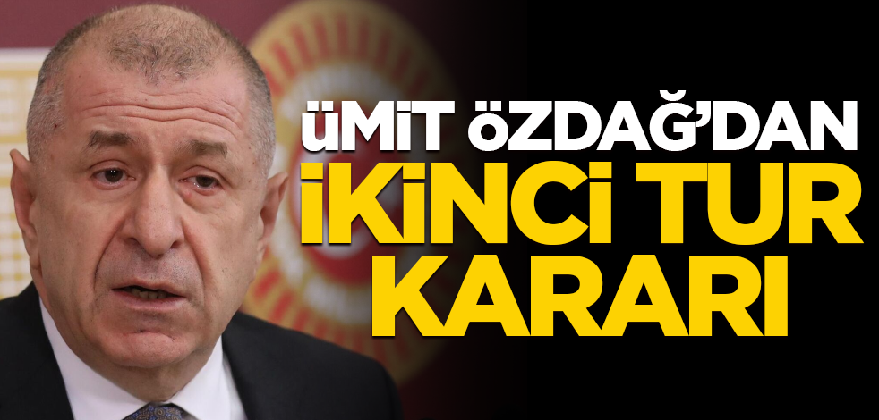 Ümit Özdağ'dan "ikinci tur" kararı