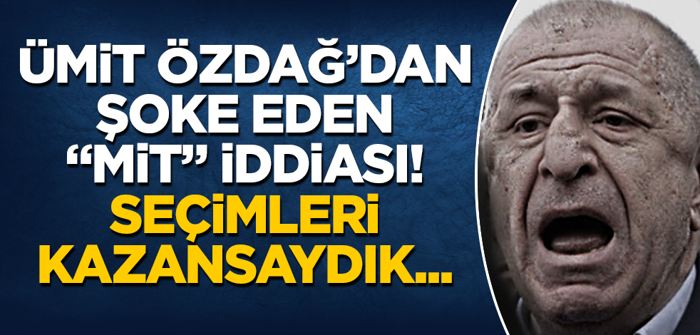 Ümit Özdağ’dan şoke eden "MİT" iddiası! Seçimleri kazansaydık...