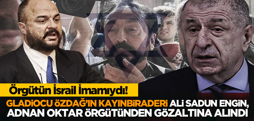 Ümit Özdağ’ın kayınbiraderi Ali Sadun Engin, Adnan Oktar örgütünden gözaltına alındı