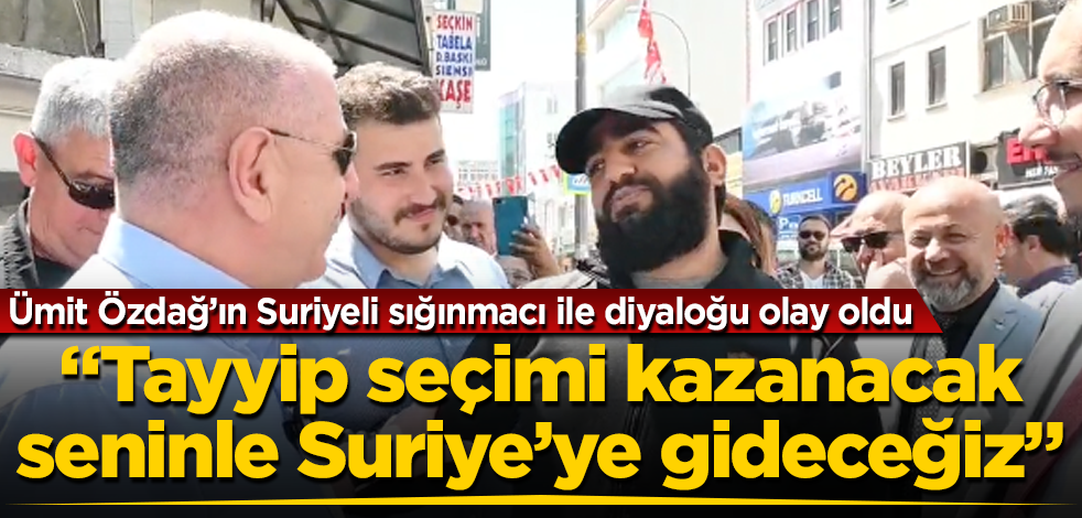 Ümit Özdağ’ın Suriyeli sığınmacı ile diyaloğu olay oldu! "Tayyip seçimi kazanacak, seninle beraber Suriye’ye gideceğiz"