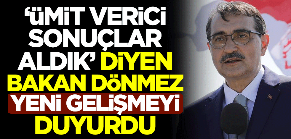 "Ümit verici sonuçlar aldık" diyen Enerji ve Tabii Kaynaklar Bakanı Fatih Dönmez yeni gelişmeyi duyurdu