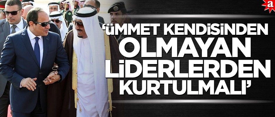'Ümmet kendisinden olmayan liderlerden kurtulmalı'