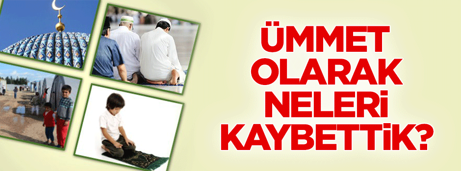 Ümmet olarak neleri kaybettik?