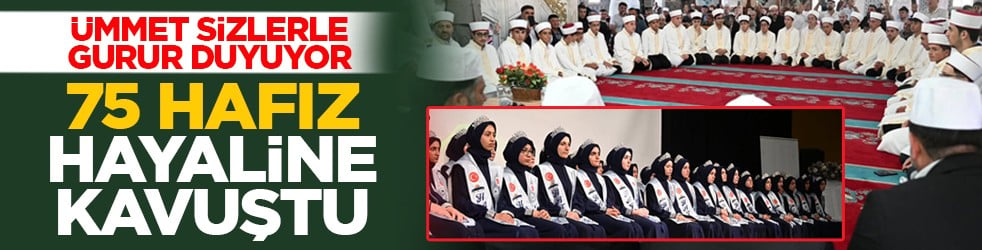 Ümmet sizlerle gurur duyuyor: 75 hafız hayaline kavuştu