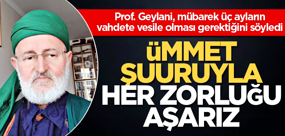 Ümmet şuuruyla her zorluğu aşarız