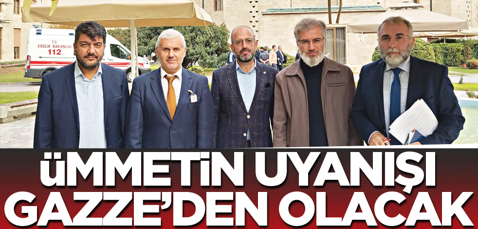Ümmetin uyanışı Gazze’den olacak