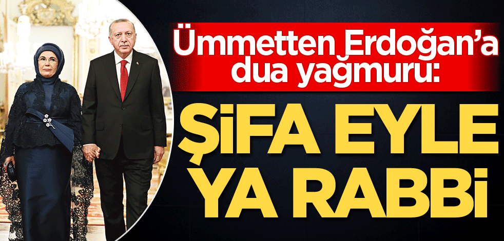 Ümmetten dua yağdı: Şifa eyle Yâ Rabbi